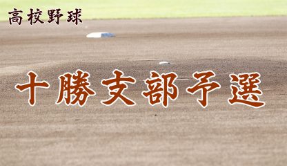 【代表】十勝支部予選＜令和元年度 全国高等学校野球選手権大会 第101回北北海道大会＞ 