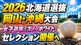 2026北海道選抜　岡山・沖縄大会セレクション開催へ 