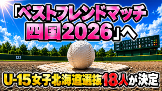「ベストフレンドマッチ四国2026」へ　U-15女子北海道選抜18人が決定 