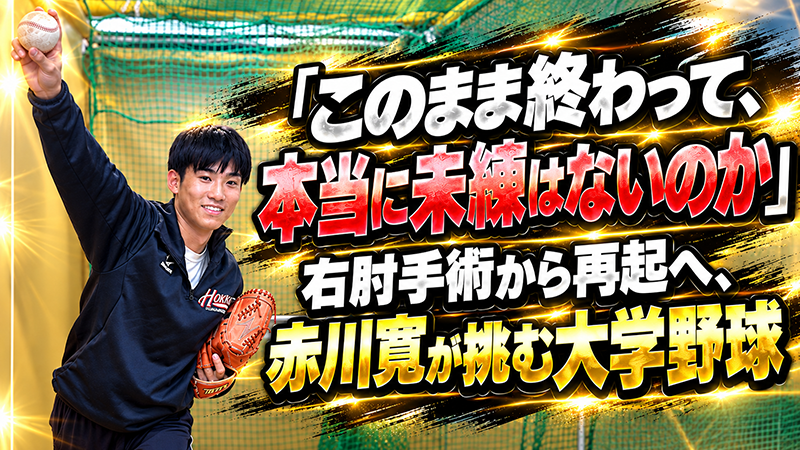 「このまま終わって、本当に未練はないのか」右肘手術から再起へ、赤川寛が挑む大学野球 